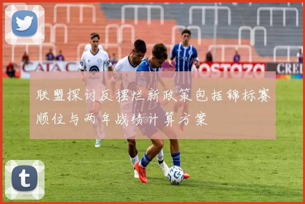 联盟探讨反摆烂新政策包括锦标赛顺位与两年战绩计算方案