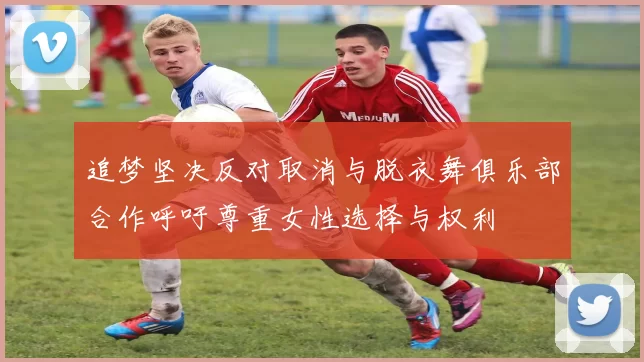 追梦坚决反对取消与脱衣舞俱乐部合作呼吁尊重女性选择与权利
