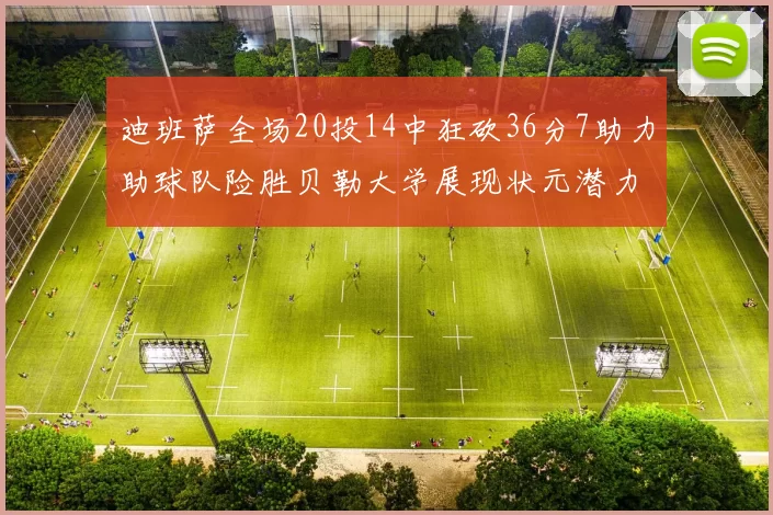 迪班萨全场20投14中狂砍36分7助力助球队险胜贝勒大学展现状元潜力