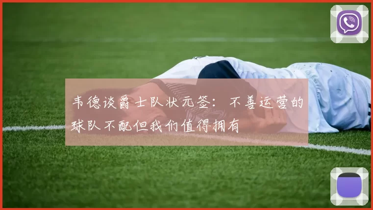 韦德谈爵士队状元签：不善运营的球队不配但我们值得拥有