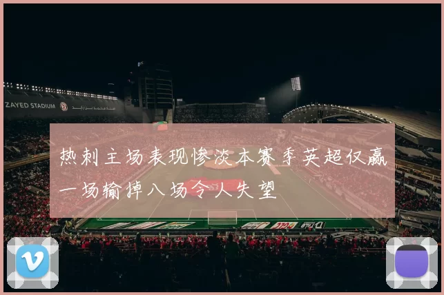 热刺主场表现惨淡本赛季英超仅赢一场输掉八场令人失望