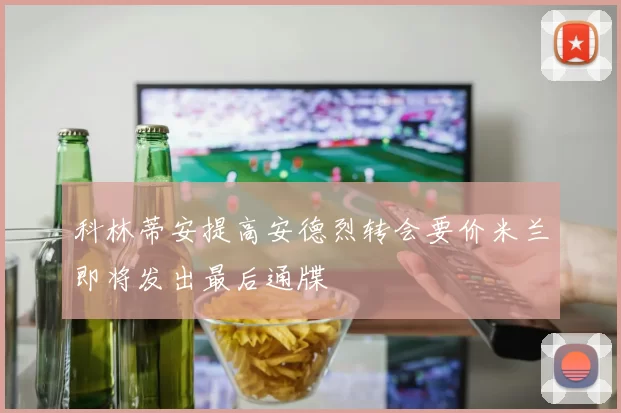 科林蒂安提高安德烈转会要价米兰即将发出最后通牒