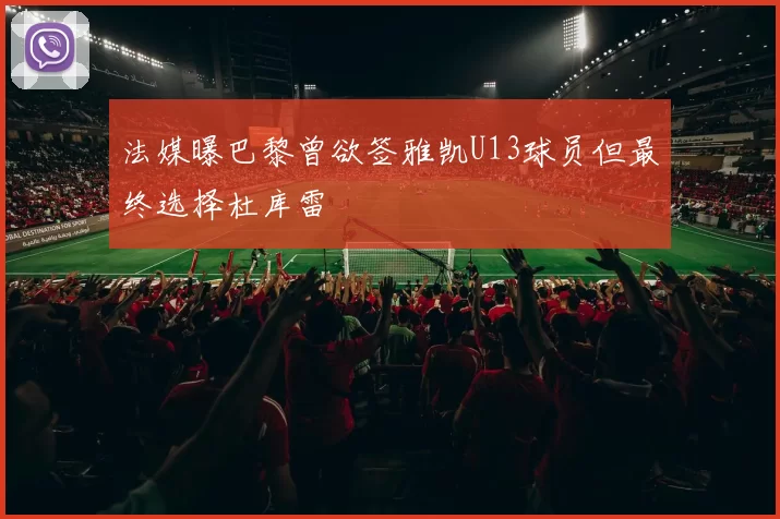 法媒曝巴黎曾欲签雅凯U13球员但最终选择杜库雷