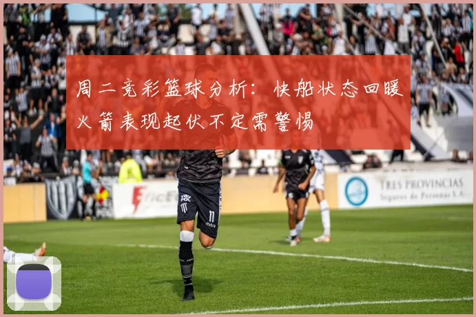 周二竞彩篮球分析：快船状态回暖火箭表现起伏不定需警惕