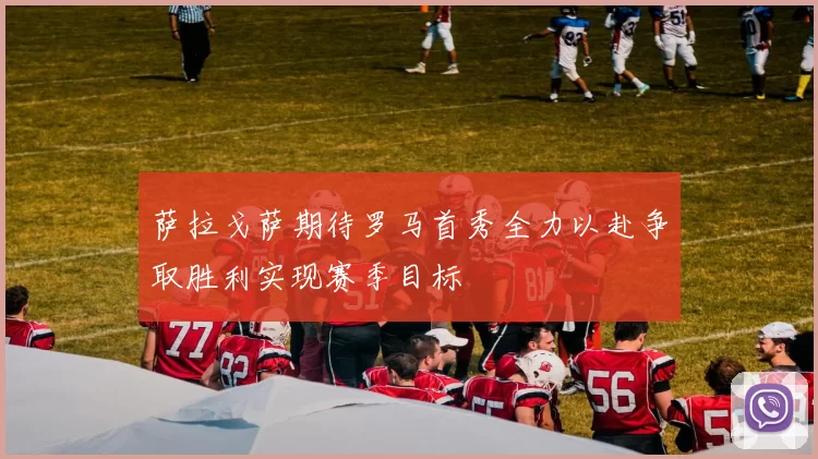 萨拉戈萨期待罗马首秀全力以赴争取胜利实现赛季目标