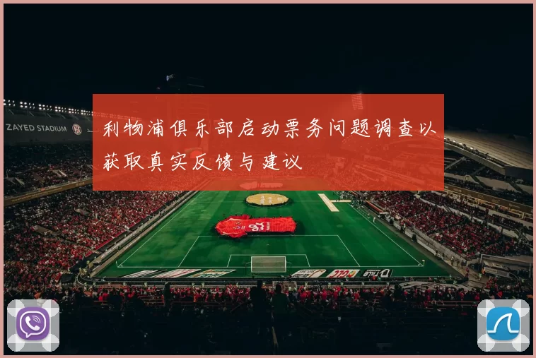 利物浦俱乐部启动票务问题调查以获取真实反馈与建议