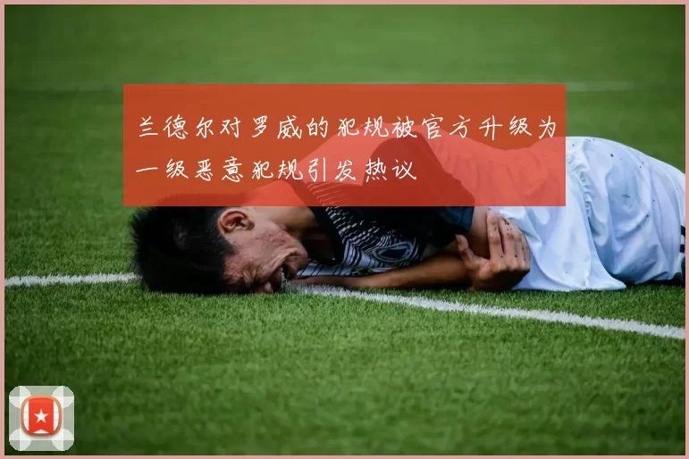 兰德尔对罗威的犯规被官方升级为一级恶意犯规引发热议