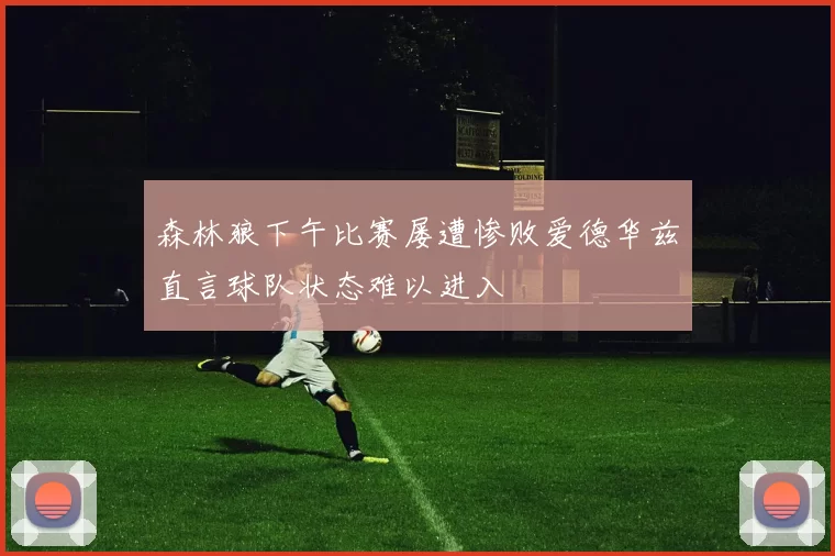 森林狼下午比赛屡遭惨败爱德华兹直言球队状态难以进入